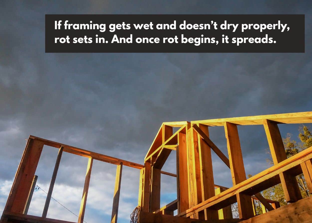 If framing gets wet and doesn't dry properly, rot sets in. And once rot begins, it spreads