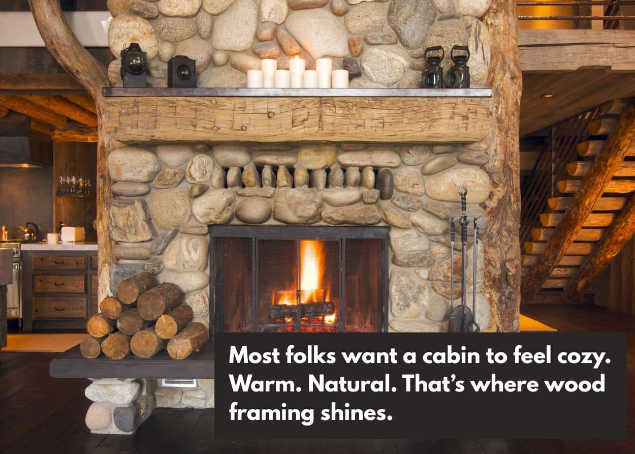 Most folks want a cabin to feel cozy. Warm. Natural. That's where wood framing shines